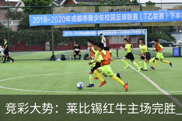 竞彩大势：莱比锡红牛主场完胜 贝蒂斯不败可期